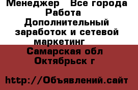 Менеджер - Все города Работа » Дополнительный заработок и сетевой маркетинг   . Самарская обл.,Октябрьск г.